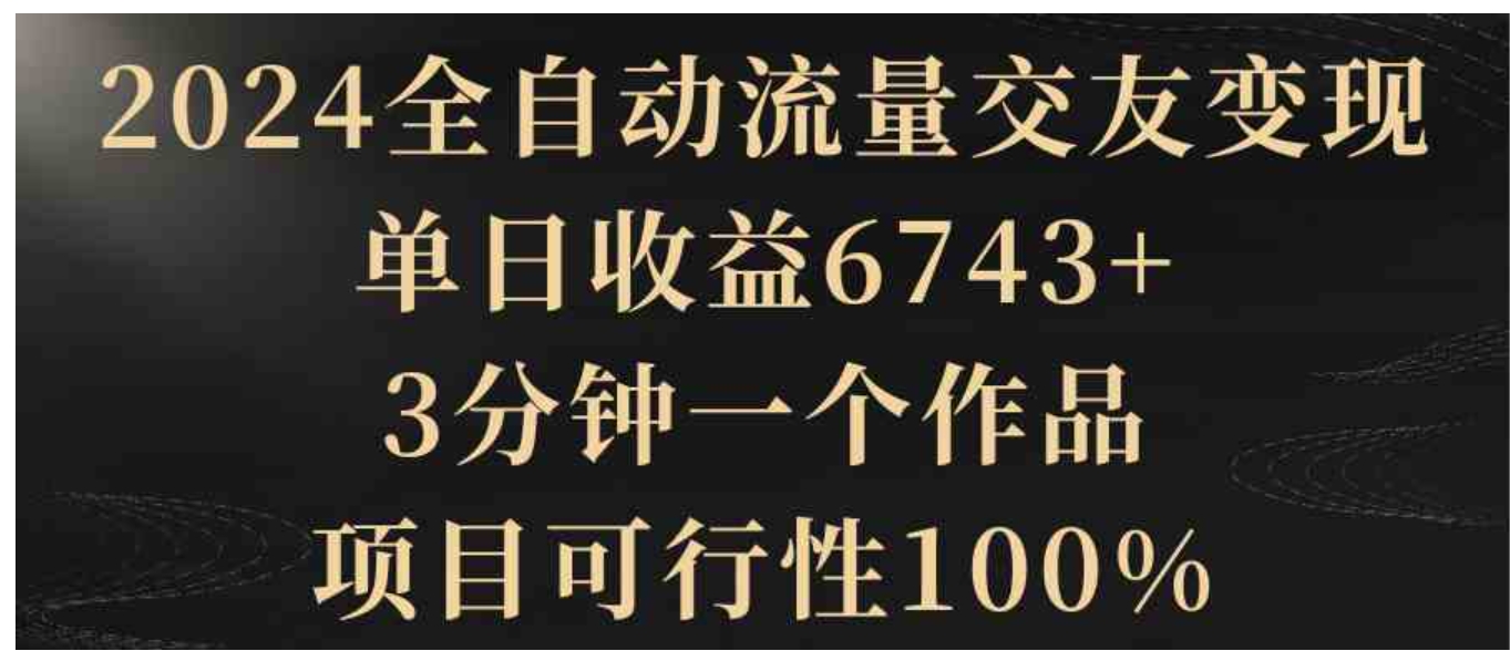 2024全自动流量交友变现，单日收益6743+，3分钟一个作品，项目可行性100%-柚子资源网