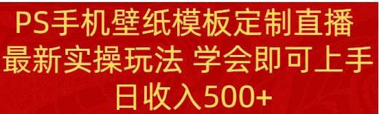 PS手机壁纸模板定制直播 最新实操玩法 学会即可上手 日收入500+-柚子资源网