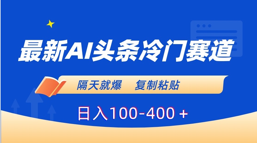 最新AI头条冷门赛道，隔天就爆，复制粘贴日入100-400＋-柚子资源网