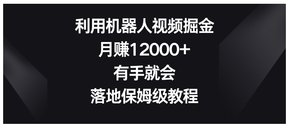 利用机器人视频掘金，月赚12000+，有手就会，落地保姆级教程-柚子资源网