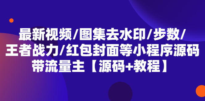 最新视频/图集去水印/步数/王者战力/红包封面等 带流量主(小程序源码+教程)-柚子资源网