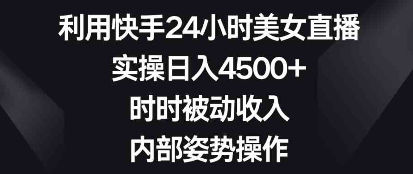 利用快手24小时美女直播，实操日入4500+，时时被动收入，内部姿势操作-柚子资源网