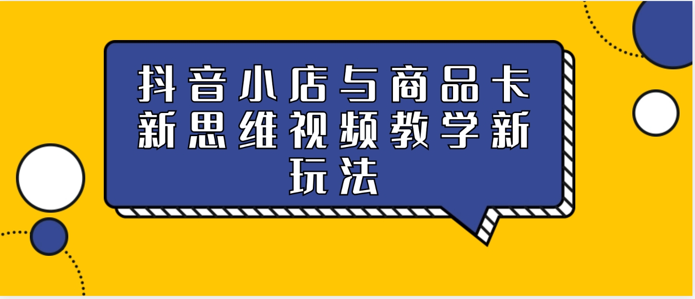 抖音小店与商品卡新思维视频教学新玩法-柚子资源网