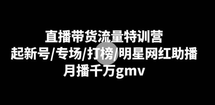 直播带货流量特训营：起新号/专场/打榜/明星网红助播，月播千万gmv-柚子资源网