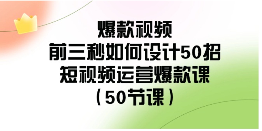 爆款视频-前三秒如何设计50招：短视频运营爆款课-柚子资源网