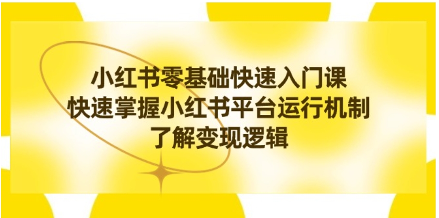 小红书0基础快速入门课，快速掌握小红书平台运行机制，了解变现逻辑-柚子资源网