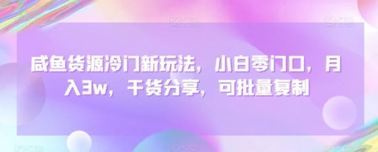 咸鱼货源冷门新玩法，小白零门口，月入3w，干货分享，可批量复制-柚子资源网