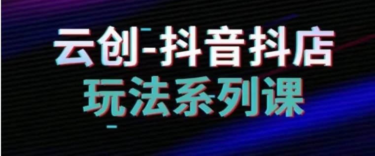 抖音小店系列课，抖音小店运营全攻略-柚子资源网