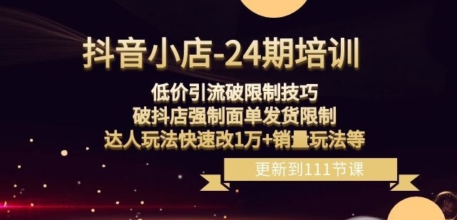 抖音小店-24期：低价引流破限制技巧，破抖店强制面单发货限制，达人玩法快速改1万+销量玩法等-柚子资源网