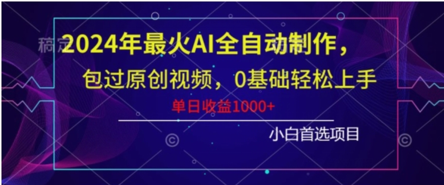 2024年最火AI全自动制作，包过原创视频，0基础轻松上手，单日收益1000+-柚子资源网