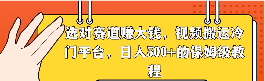 选对赛道赚大钱，视频搬运冷门平台，日入500+的保姆级教程-柚子资源网