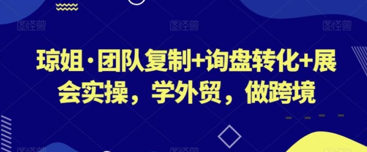 团队复制+询盘转化+展会实操，学外贸，做跨境-柚子资源网