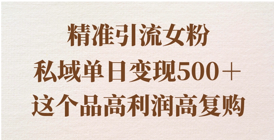 精准引流女粉，私域单日变现500＋，高利润高复购，保姆级实操教程分享-柚子资源网