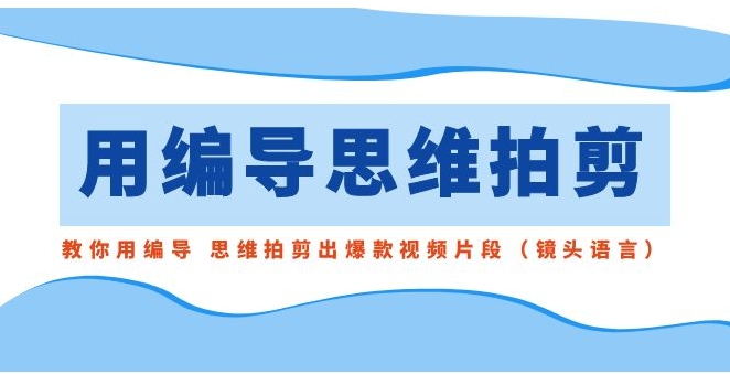 用编导的思维拍剪，教你用编导 思维拍剪出爆款视频片段-柚子资源网