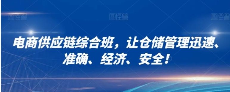 电商供应链综合班，让仓储管理迅速、准确、经济、安全！-柚子资源网