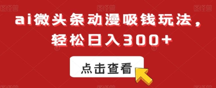 ai微头条动漫吸钱玩法，轻松日入300+【揭秘】-柚子资源网