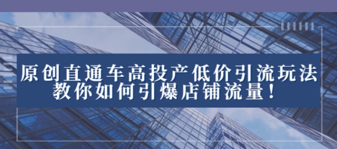 2023直通车高投产低价引流玩法，教你如何引爆店铺流量！-柚子资源网