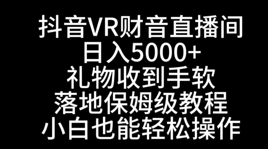 抖音VR财神直播间，日入5000+，礼物收到手软，落地式保姆级教程，小白也…-柚子资源网