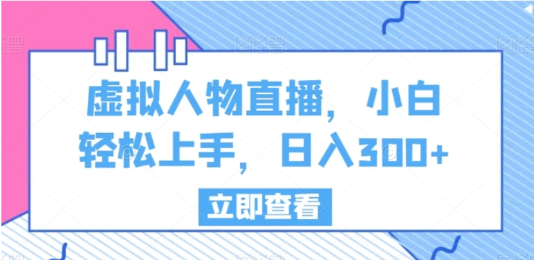 虚拟人物直播，小白轻松上手，日入300+【揭秘】-柚子资源网