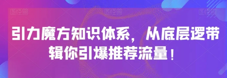 引力魔方知识体系，从底层逻‮带辑‬你引爆‮荐推‬流量！-柚子资源网