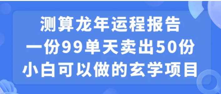 小白可做的玄学项目，出售”龙年运程报告”一份99元单日卖出100份利润9900元，0成本投入【揭秘】-柚子资源网