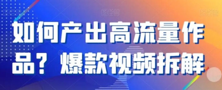 如何产出高流量作品？爆款视频拆解-柚子资源网