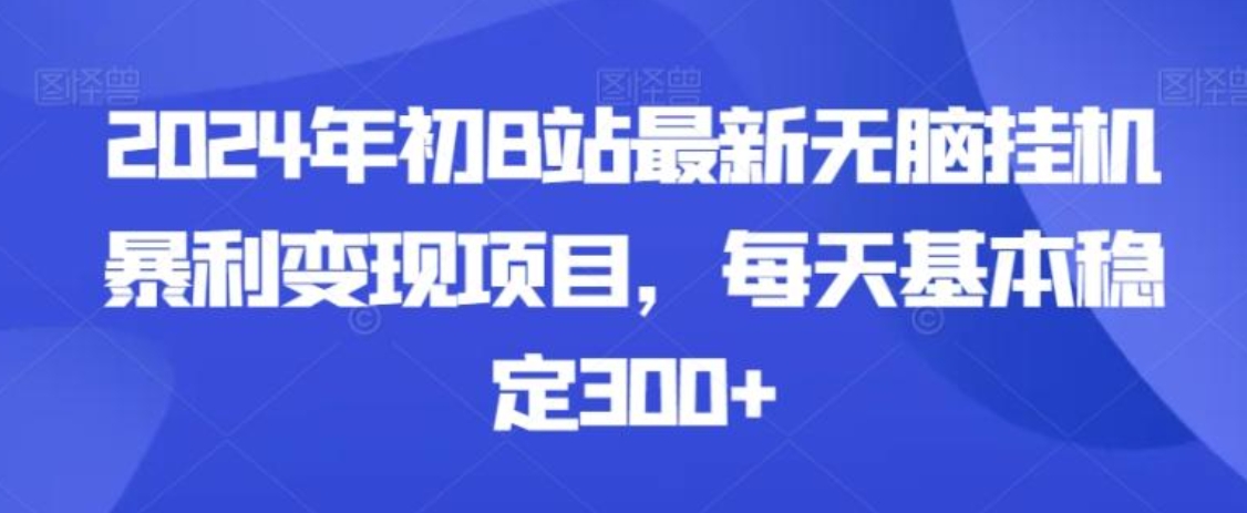 2024年初B站最新无脑挂机暴利变现项目，每天基本稳定300+-柚子资源网