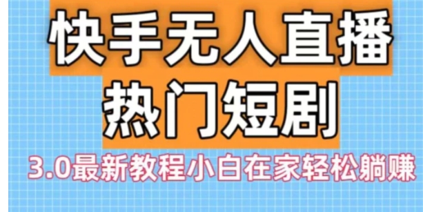 快手无人直播热门短剧3.0最新教程小白在家轻松躺赚-柚子资源网