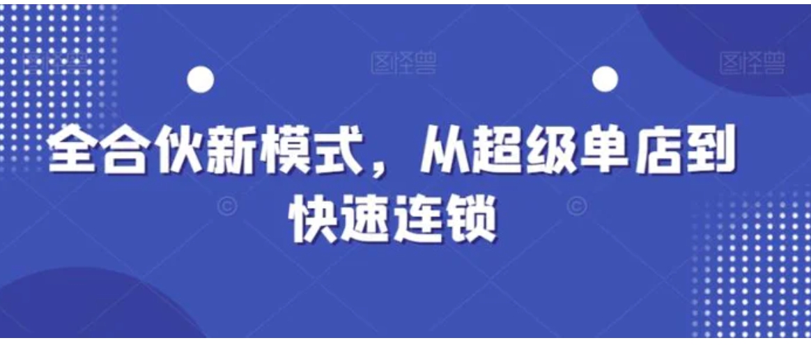 全合伙新模式，从超级单店到快速连锁-柚子资源网