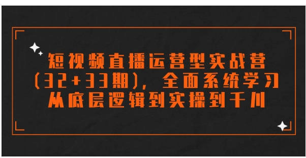 短视频直播运营型实战营，全面系统学习，从底层逻辑到实操到千川-柚子资源网