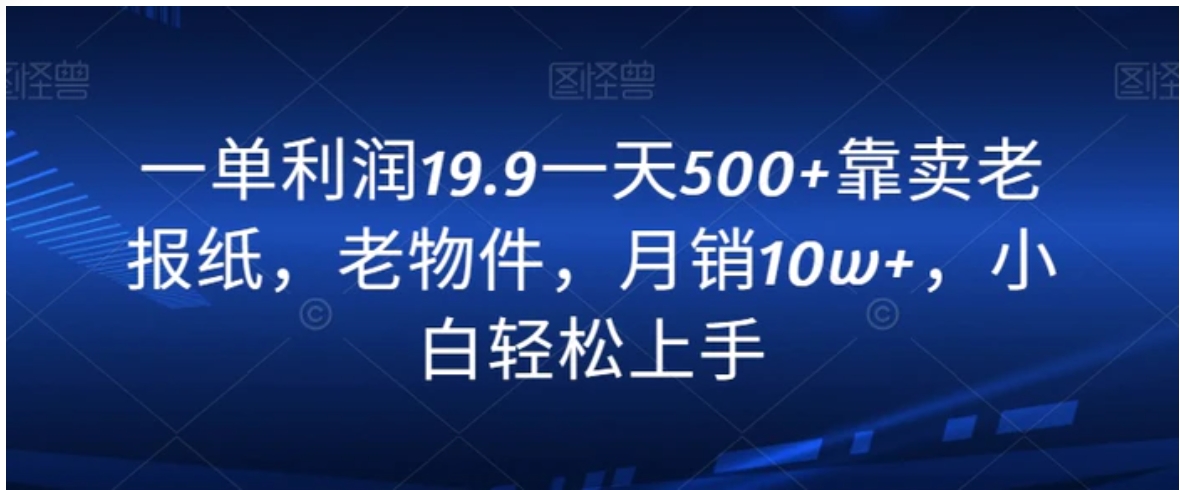 一单利润19.9一天500+靠卖老报纸，老物件，月销10w+，小白轻松上手-柚子资源网