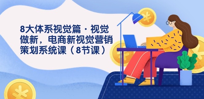 8大体系视觉篇·视觉做新，电商新视觉营销策划系统课-柚子资源网