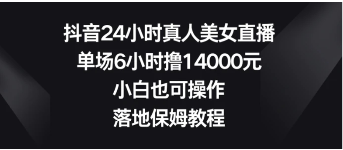 抖音24小时真人美女直播，单场6小时撸14000元，小白也可操作，落地保姆教程-柚子资源网