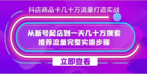 抖店-商品卡几十万流量打造实战，从新号起店到一天几十万搜索、推荐流量完整实操步骤-柚子资源网