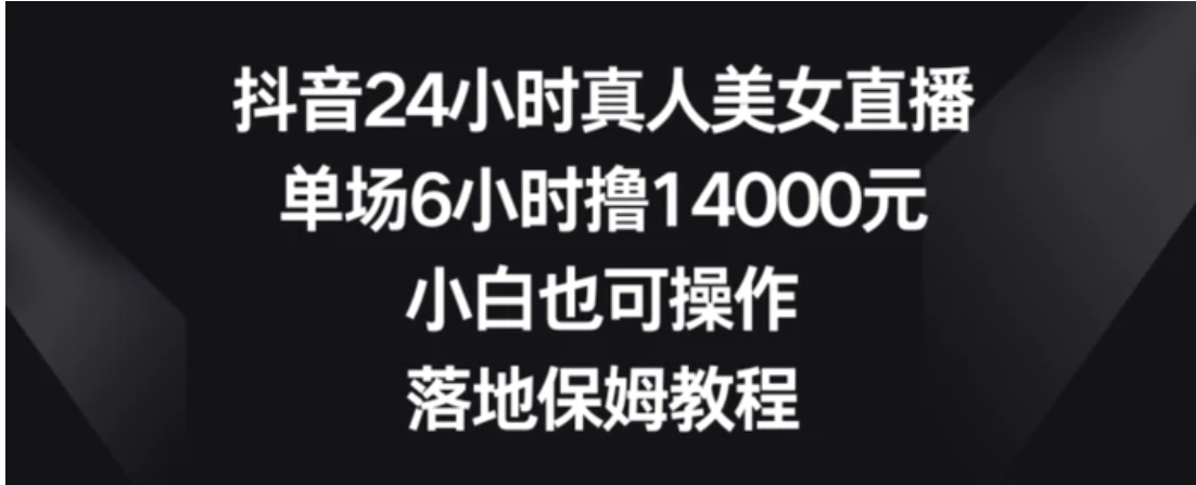 抖音24小时真人美女直播，单场6小时撸14000元，小白也可操作，落地保姆教程【揭秘】-柚子资源网