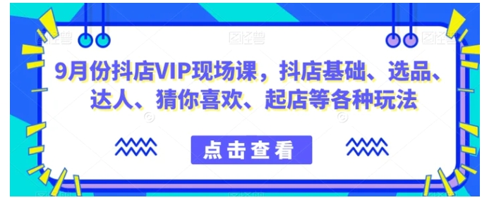 9月份抖店VIP现场课，抖音小店基础、选品、达人、猜你喜欢、起店等各种玩法-柚子资源网