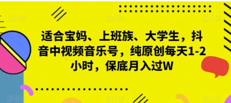 适合宝妈、上班族、大学生，抖音中视频音乐号，纯原创每天1-2小时，保底月入过W-柚子资源网