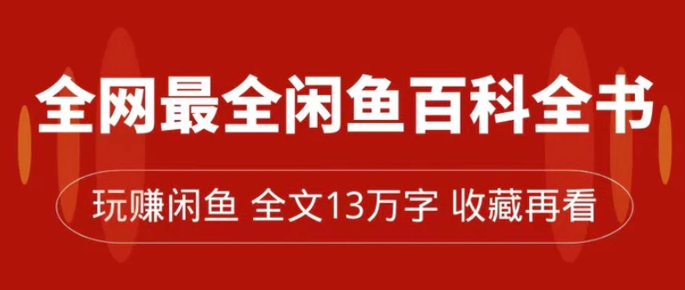 全网最全闲鱼百科全书，全文13万字左右，带你玩赚闲鱼卖货，从0到月入过万-柚子资源网