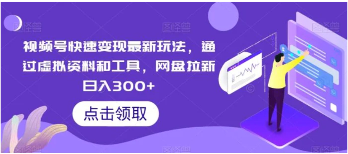 视频号快速变现最新玩法，通过虚拟资料和工具，网盘拉新日入300+-柚子资源网