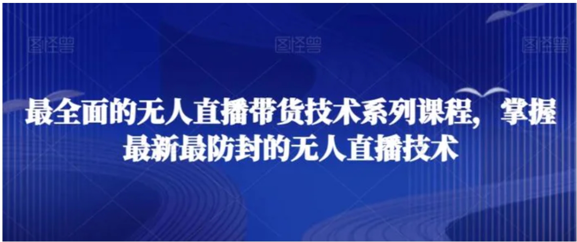 最全面的无人直播‮货带‬技术系‮课列‬程，掌握最新最防封的无人直播技术-柚子资源网