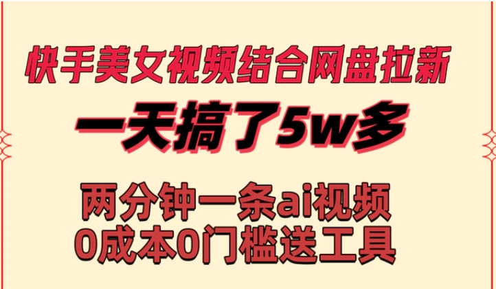 快手美女视频结合网盘拉新，一天搞了50000 两分钟一条Ai原创视频，0成本0门槛送工具-柚子资源网