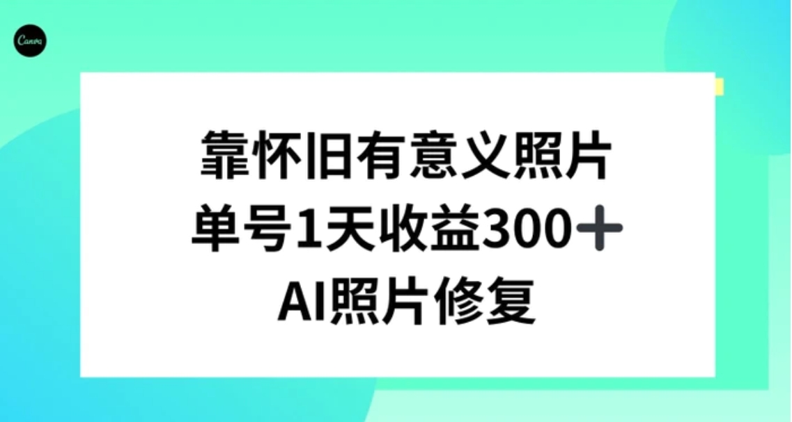 AI照片修复，靠怀旧有意义的照片，一天收益300+-柚子资源网