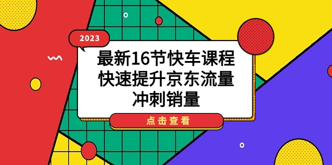 2023最新16节快车课程，快速提升京东流量，冲刺销量-柚子资源网