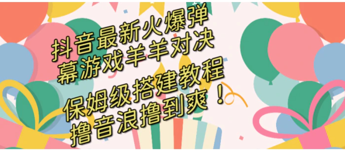 抖音最新火爆弹幕游戏羊羊对决，保姆级搭建开播教程，撸音浪直接撸到爽！-柚子资源网