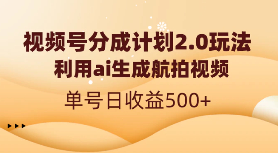 视频号分成计划2.0，利用ai生成航拍视频，单号日收益500+-柚子资源网