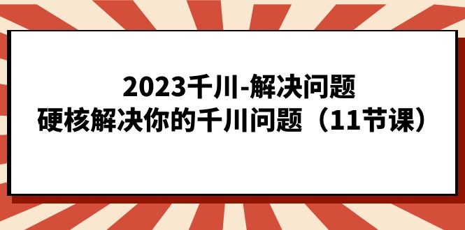 2023千川-解决问题，硬核解决你的千川问题-柚子资源网