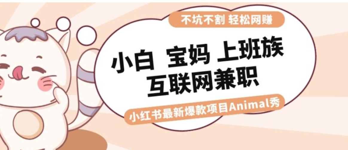 适合小白 宝妈 上班族 大学生互联网兼职 小红书爆款项目Animal秀，月入1W-柚子资源网