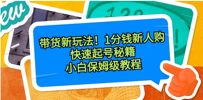 带货新玩法！1分钱新人购，快速起号秘籍！小白保姆级教程-柚子资源网