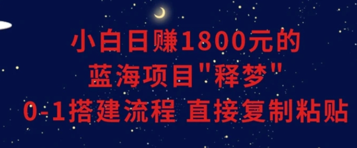 小白能日赚1800元的蓝海项目”释梦”0-1搭建流程可直接复制粘贴长期做-柚子资源网