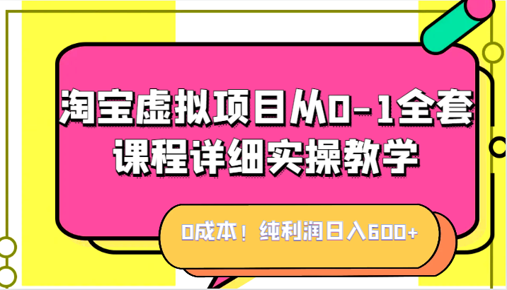 0成本！纯利润日入600+，淘宝虚拟项目从0-1全套课程详细实操教学，小白也能-柚子资源网